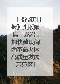 《福建日报》头版聚焦！龙岩：加快建设闽西革命老区高质量发展示范区