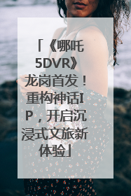 《哪吒 5DVR》龙岗首发！重构神话IP，开启沉浸式文旅新体验