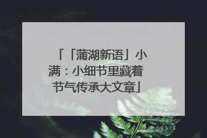 「蒲湖新语」小满：小细节里藏着节气传承大文章