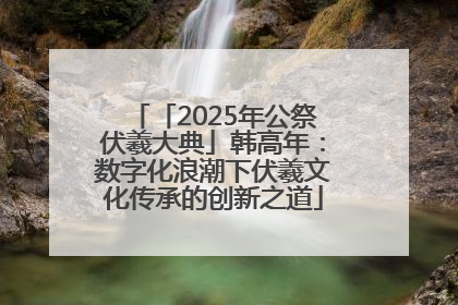 「2025年公祭伏羲大典」韩高年：数字化浪潮下伏羲文化传承的创新之道