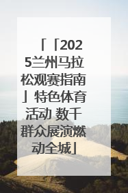 「2025兰州马拉松观赛指南」特色体育活动 数千群众展演燃动全城