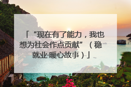 “现在有了能力，我也想为社会作点贡献”（稳就业·暖心故事）