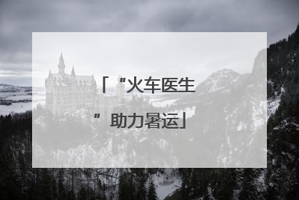 “火车医生”助力暑运