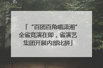 “百团百角唱潇湘”全省竞演在即，省演艺集团开展内部比拼