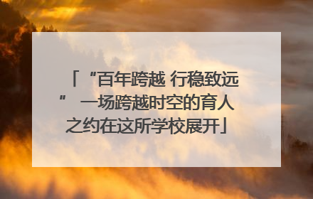 “百年跨越 行稳致远” 一场跨越时空的育人之约在这所学校展开
