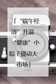 “端午经济”升温 “健康”小粽子撬动大市场