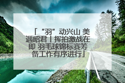 “羽”动兴山 美遇昭君丨挥拍激战在即 羽毛球锦标赛筹备工作有序进行