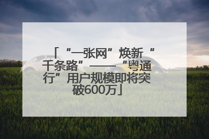 “一张网”焕新“千条路”——“粤通行”用户规模即将突破600万