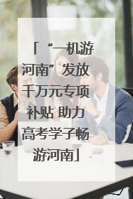 “一机游河南”发放千万元专项补贴 助力高考学子畅游河南