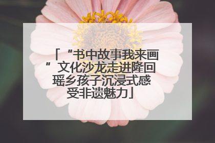 “书中故事我来画”文化沙龙走进隆回 瑶乡孩子沉浸式感受非遗魅力