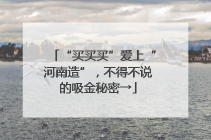 “买买买”爱上“河南造”，不得不说的吸金秘密→