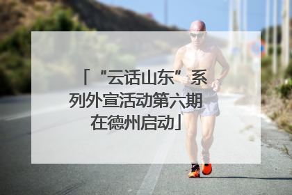 “云话山东”系列外宣活动第六期在德州启动