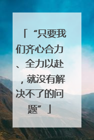 “只要我们齐心合力、全力以赴，就没有解决不了的问题”