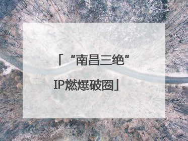 “南昌三绝”IP燃爆破圈