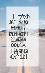 “六小龙”火热出圈后 杭州欲打造超3900亿人工智能核心产业