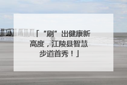 “刷”出健康新高度，江陵县智慧步道首秀！