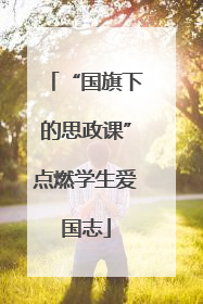 “国旗下的思政课”点燃学生爱国志