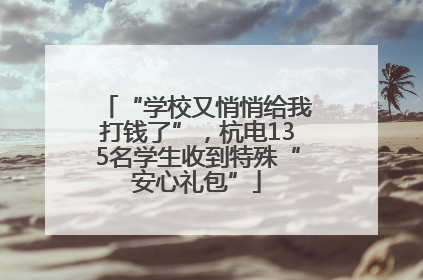 “学校又悄悄给我打钱了”，杭电135名学生收到特殊“安心礼包”