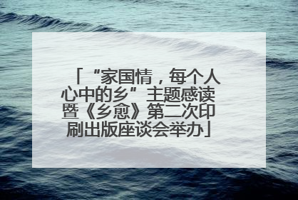 “家国情，每个人心中的乡”主题感读暨《乡愈》第二次印刷出版座谈会举办