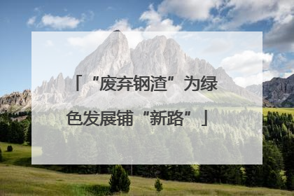 “废弃钢渣”为绿色发展铺“新路”