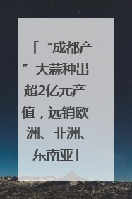 “成都产”大蒜种出超2亿元产值，远销欧洲、非洲、东南亚