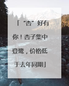 “杏”好有你！杏子集中登鹭，价格低于去年同期