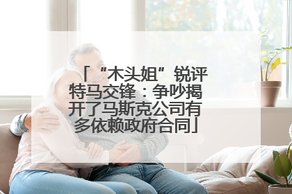 “木头姐”锐评特马交锋：争吵揭开了马斯克公司有多依赖政府合同