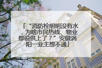 “消防栓明明没有水，为啥市民热线、物业都说供上了？”安徽涡阳一业主想不通