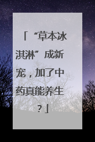 “草本冰淇淋”成新宠，加了中药真能养生？