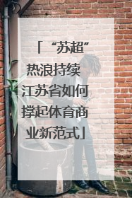 “苏超”热浪持续 江苏省如何撑起体育商业新范式