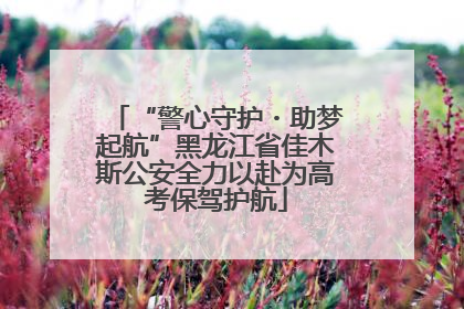 “警心守护・助梦起航”黑龙江省佳木斯公安全力以赴为高考保驾护航