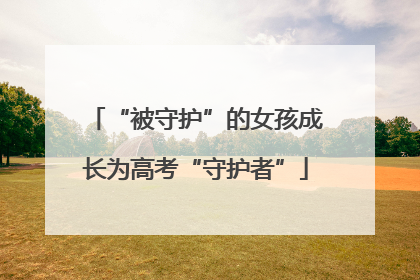 “被守护”的女孩成长为高考“守护者”