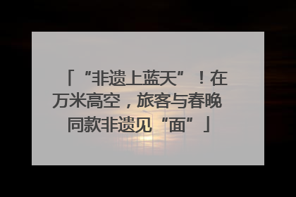 “非遗上蓝天”！在万米高空，旅客与春晚同款非遗见“面”