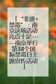 “非遗+禁毒”：南京这场活动亮点十足——南京举行第38个国际禁毒日主题宣传活动