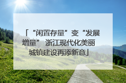 “闲置存量”变“发展增量” 浙江现代化美丽城镇建设再添新意
