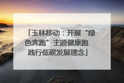 玉林移动：开展“绿色奔跑”主题健康跑 践行低碳发展理念