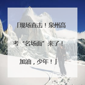 现场直击！泉州高考“名场面”来了！加油，少年！