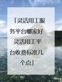 灵活用工服务平台哪家好 灵活用工平台收费标准几个点