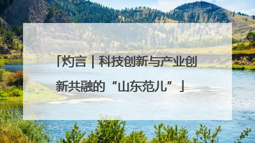 灼言｜科技创新与产业创新共融的“山东范儿”