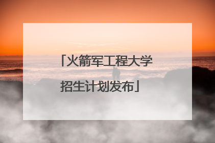 火箭军工程大学招生计划发布