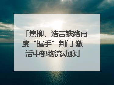 焦柳、浩吉铁路再度“握手”荆门 激活中部物流动脉