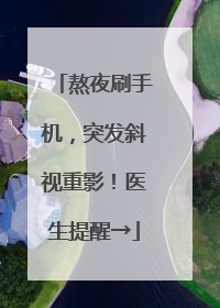熬夜刷手机，突发斜视重影！医生提醒→