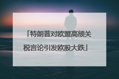 特朗普对欧盟高额关税言论引发欧股大跌