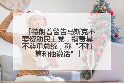 特朗普警告马斯克不要资助民主党，指责其不尊重总统，称“不打算和他说话”
