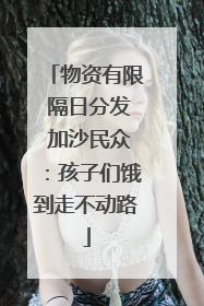 物资有限 隔日分发 加沙民众：孩子们饿到走不动路