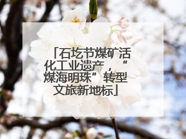 石圪节煤矿活化工业遗产，“煤海明珠”转型文旅新地标