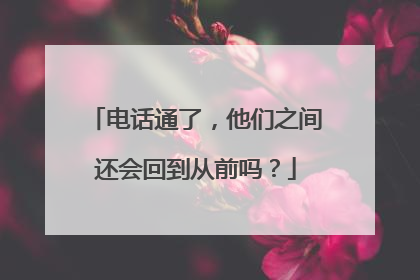 电话通了，他们之间还会回到从前吗？