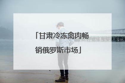 甘肃冷冻禽肉畅销俄罗斯市场