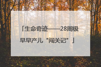 生命奇迹——28周极早早产儿“闯关记”
