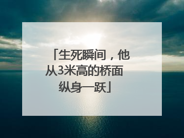 生死瞬间，他从3米高的桥面纵身一跃